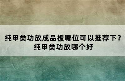 纯甲类功放成品板哪位可以推荐下？ 纯甲类功放哪个好